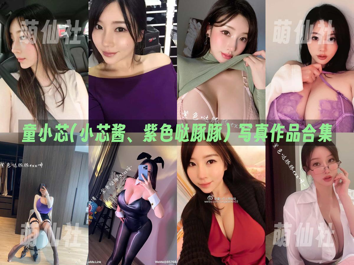 童小芯(小芯酱、紫色哒豚豚) 童小芯(小芯酱、紫色哒豚豚) 写真作品合集