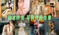 幼水铃衣：COS写真作品合集&含视频[21套/18.1G]