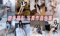 甜予摄影：写真作品合集&含4K视频[201期/2045G]