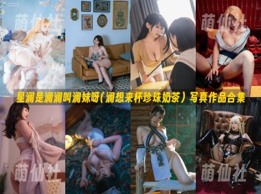 星澜是澜澜叫澜妹呀(澜想来杯珍珠奶茶)：COS写真作品合集&含视频[76套/68.9G]