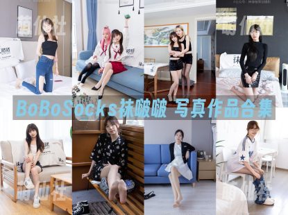 BoBoSocks袜啵啵：写真作品合集[731期/4659G]&含4K视频+限积分10套