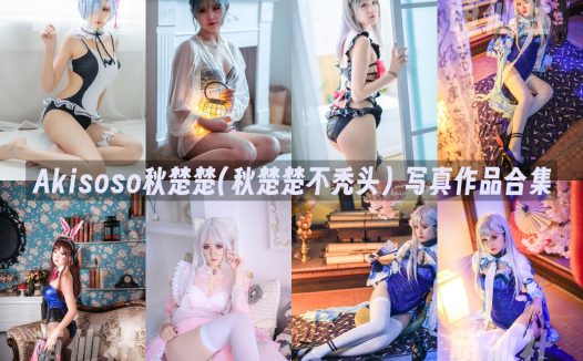 Akisoso秋楚楚(秋楚楚不秃头)：COS写真作品合集[28套/9.23G]