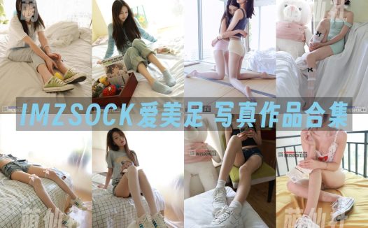 IMZSOCK爱美足：原版高清写真作品合集&含视频[386期/469G]