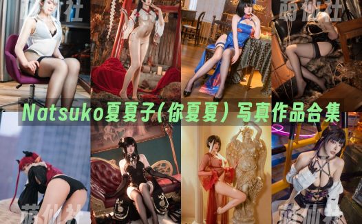 Natsuko夏夏子(你夏夏)：COS写真作品合集&含视频[110套/55G]
