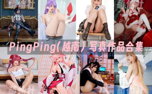 PingPing(越南)：COS写真作品合集&含视频[81套/24.2G]