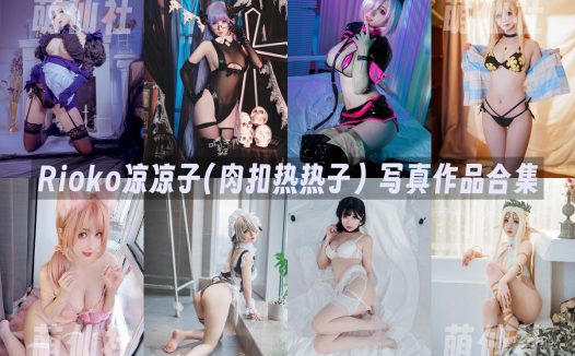Rioko凉凉子(肉扣热热子)：COS写真作品合集&含视频[161套/80.1G]