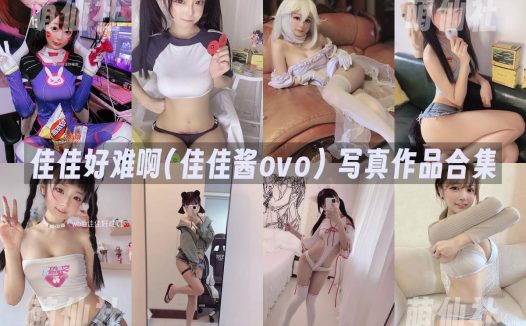 佳佳好难啊(佳佳酱ovo)：COS写真作品合集&含视频[8套/2.95G]