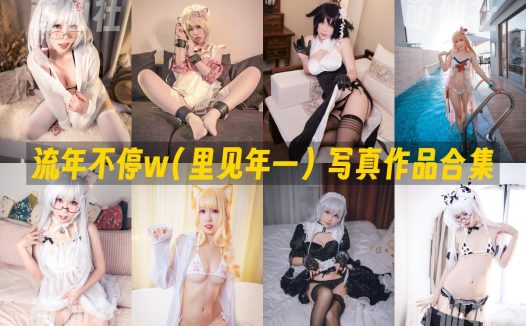 流年不停w(里见年一)：COS写真作品合集&含视频[20套/10.8G]