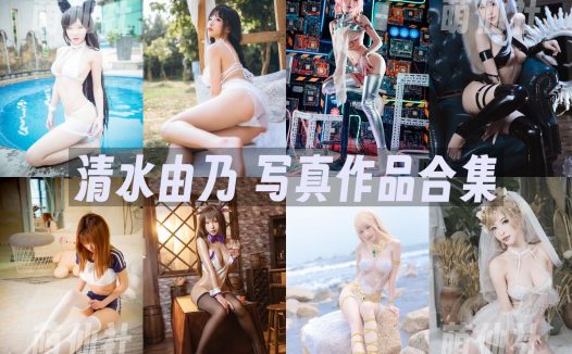 清水由乃：COS写真作品合集&含视频[100套/97G]
